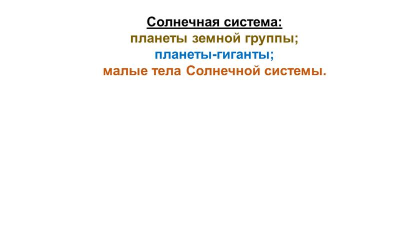 Солнечная система: планеты земной группы; планеты-гиганты; малые тела