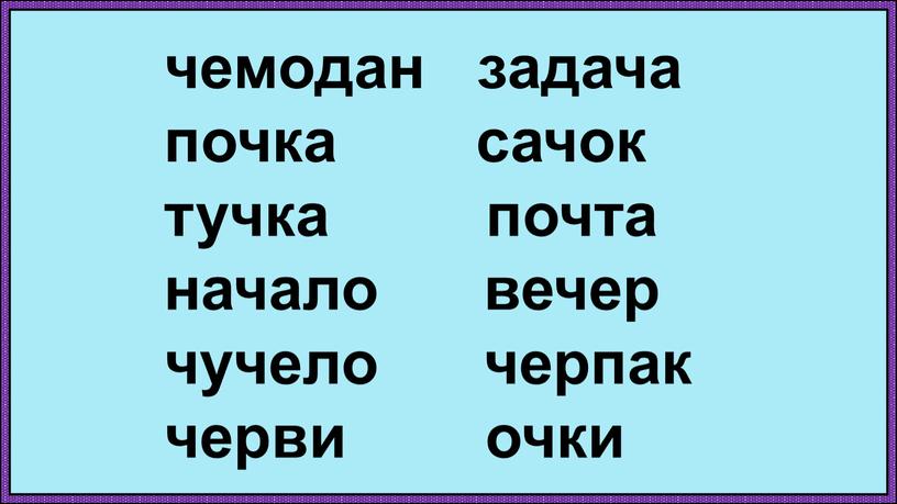 чемодан задача почка сачок тучка почта начало вечер чучело черпак черви очки