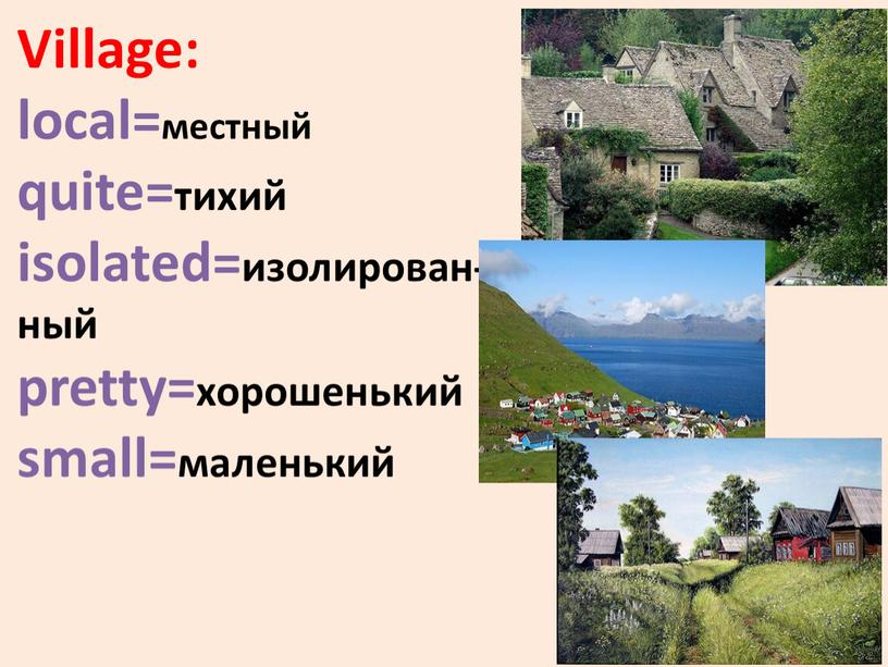 Village: local=местный quite=тихий isolated=изолирован- ный pretty=хорошенький small=маленький