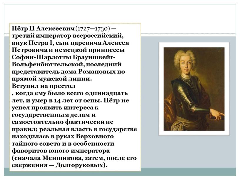 Пётр II Алексеевич (1727—1730) — третий император всероссийский, внук