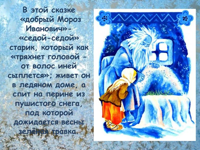 В этой сказке «добрый Мороз Иванович»- «седой-седой» старик, который как «тряхнет головой - от волос иней сыплется»; живет он в ледяном доме, а спит на…