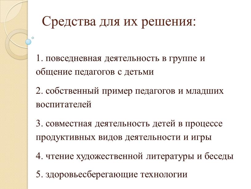 Средства для их решения: 1. повседневная деятельность в группе и общение педагогов с детьми 2