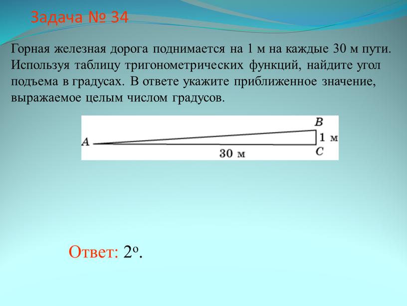 Задача № 34 Ответ: 2о. Горная железная дорога поднимается на 1 м на каждые 30 м пути