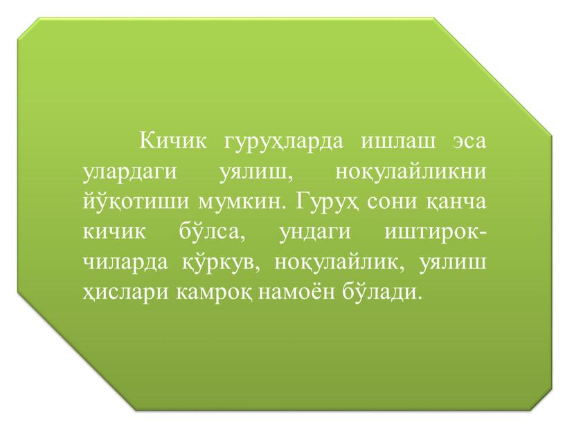 Кичик гуруҳларда ишлаш эса улардаги уялиш, ноқулайликни йўқотиши мумкин