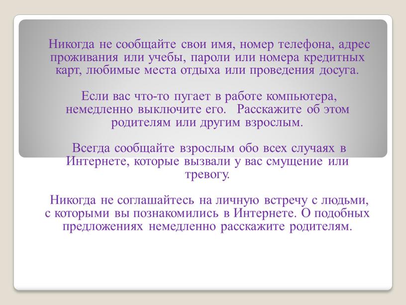 Никогда не сообщайте свои имя, номер телефона, адрес проживания или учебы, пароли или номера кредитных карт, любимые места отдыха или проведения досуга