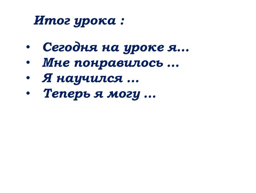 Итог урока : Сегодня на уроке я…