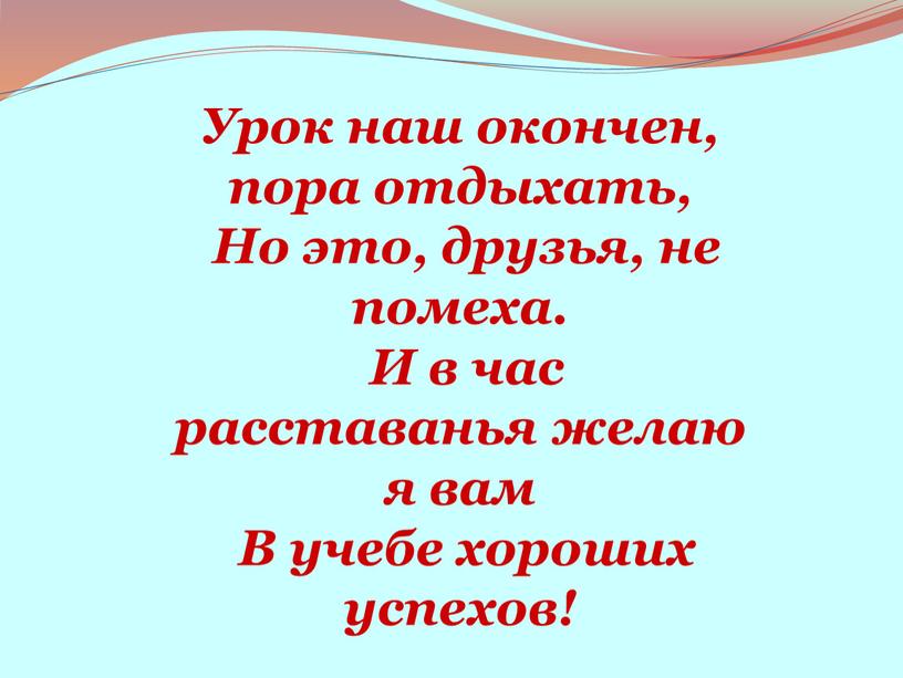 Урок наш окончен, пора отдыхать,