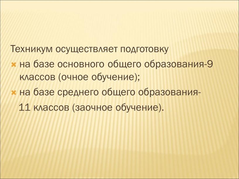 Техникум осуществляет подготовку на базе основного общего образования-9 классов (очное обучение); на базе среднего общего образования- 11 классов (заочное обучение)