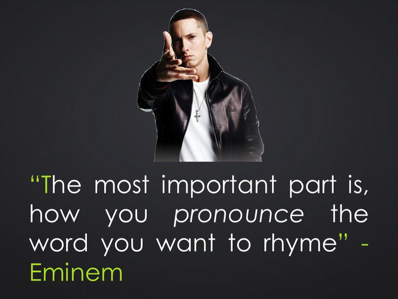 The most important part is, how you pronounce the word you want to rhyme” -