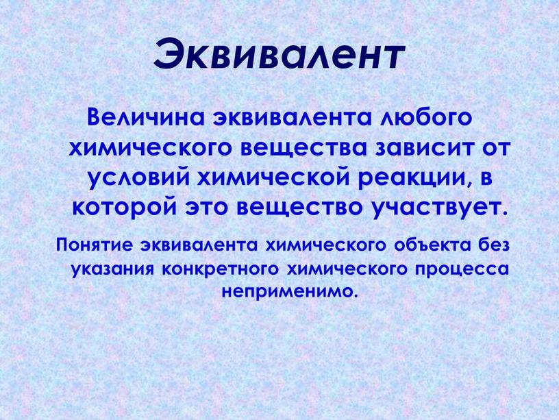 Эквивалент Величина эквивалента любого химического вещества зависит от условий химической реакции, в которой это вещество участвует