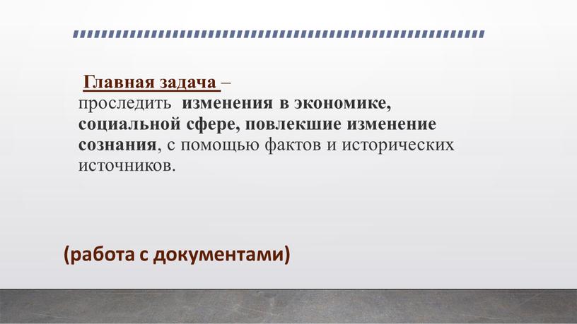 Главная задача – проследить изменения в экономике, социальной сфере, повлекшие изменение сознания , с помощью фактов и исторических источников