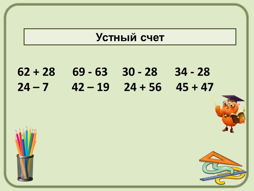 62 + 28 69 - 63 30 - 28 34 - 28 24 – 7 42 – 19 24 + 56 45 + 47 Устный…