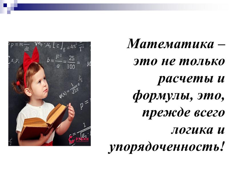 Математика – это не только расчеты и формулы, это, прежде всего логика и упорядоченность!