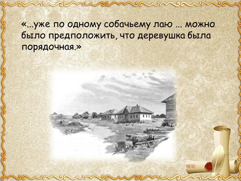 «...уже по одному собачьему лаю ... можно было предположить, что деревушка была порядочная.»