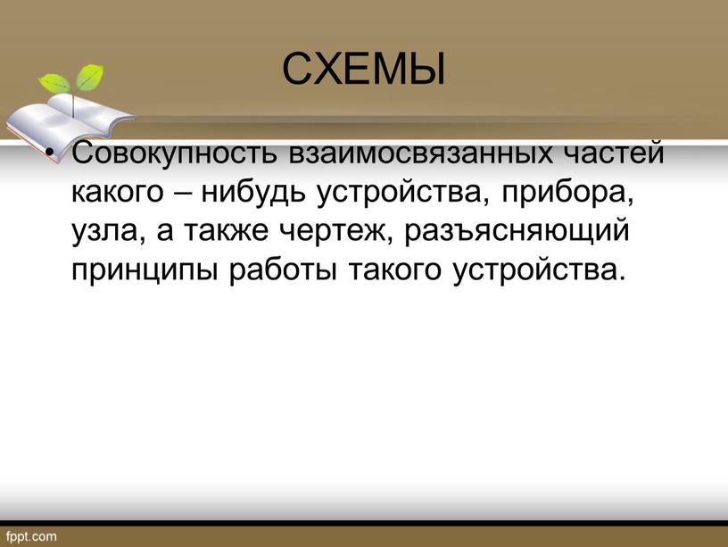 СХЕМЫ Совокупность взаимосвязанных частей какого – нибудь устройства, прибора, узла, а также чертеж, разъясняющий принципы работы такого устройства