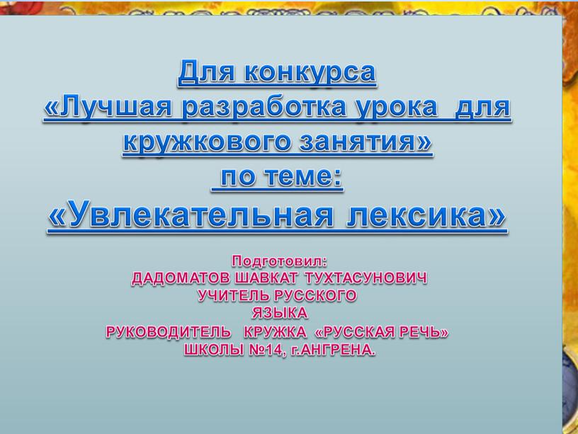 Для конкурса «Лучшая разработка урока для кружкового занятия» по теме: «Увлекательная лексика»