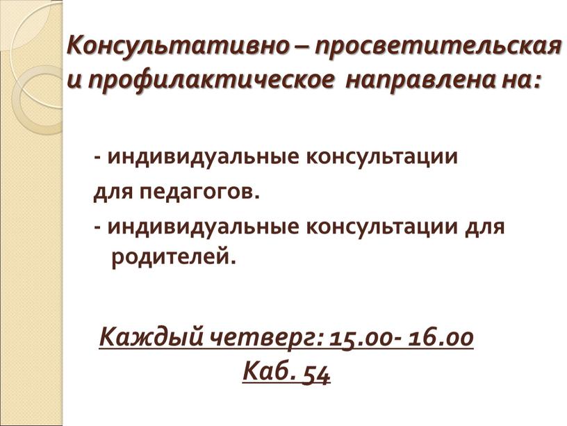 Консультативно – просветительская и профилактическое направлена на: - индивидуальные консультации для педагогов