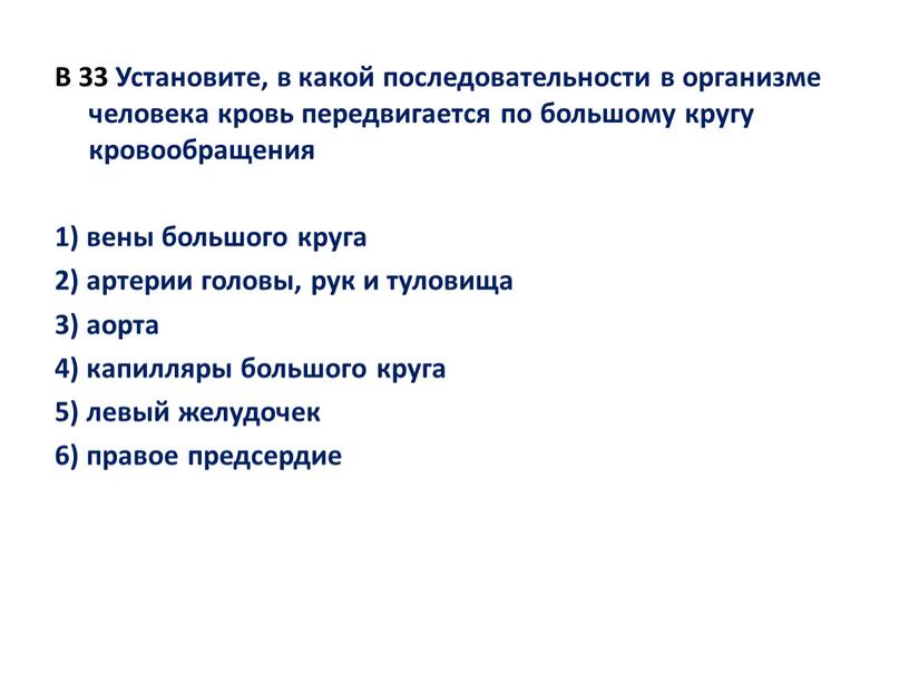 B 33 Установите, в какой последовательности в организме человека кровь передвигается по большому кругу кровообращения 1) вены большого круга 2) артерии головы, рук и туловища…