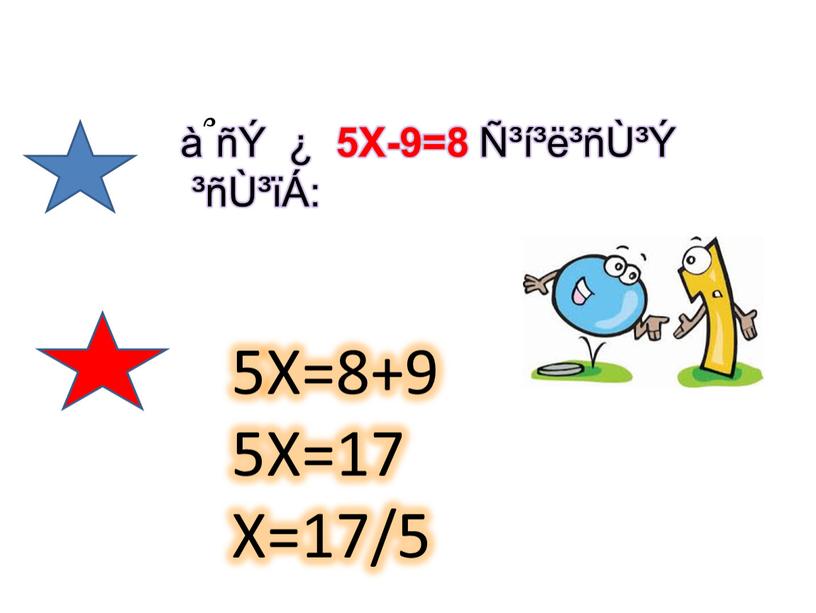 X-9=8 Ñ³í³ë³ñÙ³Ý ³ñÙ³ïÁ: 5X=8+9 5X=17