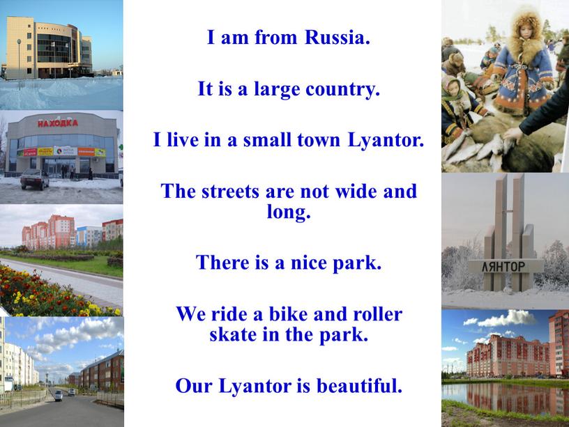 I am from Russia. It is a large country