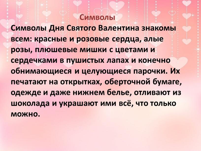 Символы Символы Дня Святого Валентина знакомы всем: красные и розовые сердца, алые розы, плюшевые мишки с цветами и сердечками в пушистых лапах и конечно обнимающиеся…