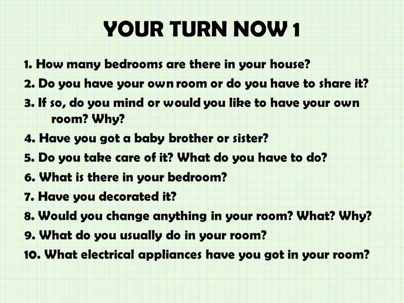 YOUR TURN NOW 1 1. How many bedrooms are there in your house? 2