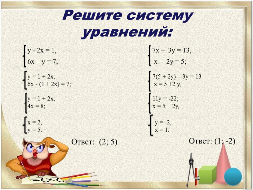 Решите систему уравнений: у - 2х = 1, 6х – у = 7; 7х – 3у = 13, х – 2у = 5;