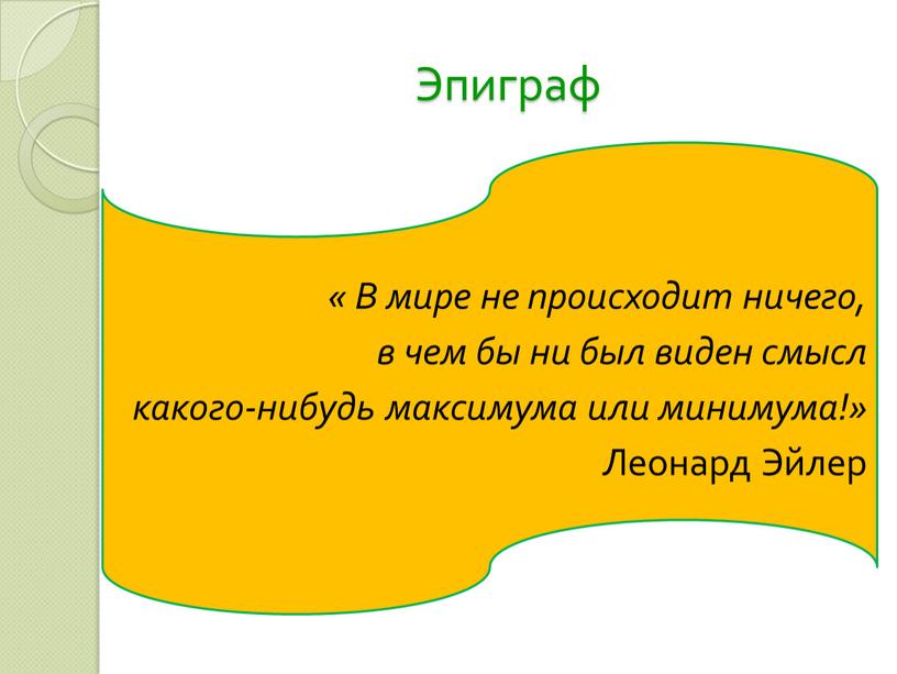 Эпиграф « В мире не происходит ничего, в чем бы ни был виден смысл какого-нибудь максимума или минимума!»
