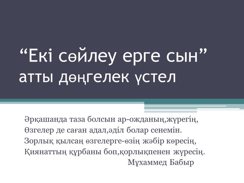 Екі сөйлеу ерге сын” атты дөңгелек үстел Әрқашанда таза болсын ар-ожданың,жүрегің, Өзгелер де саған адал,әділ болар сенемін