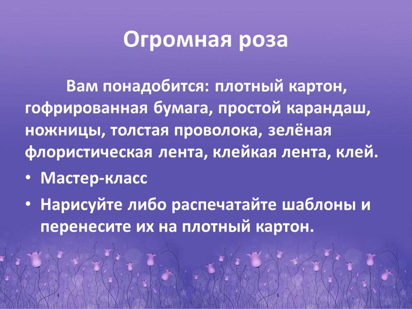 Огромная роза Вам понадобится: плотный картон, гофрированная бумага, простой карандаш, ножницы, толстая проволока, зелёная флористическая лента, клейкая лента, клей