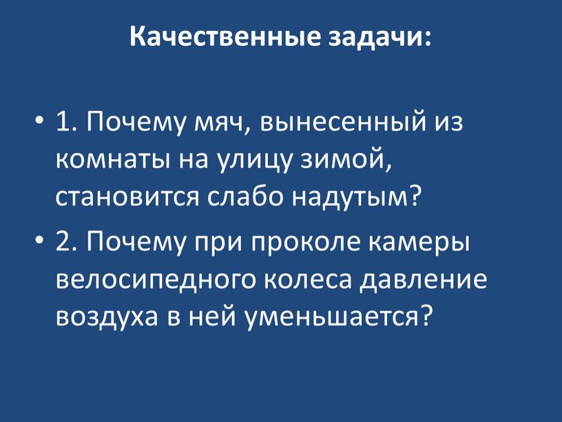 Качественные задачи: 1. Почему мяч, вынесенный из комнаты на улицу зимой, становится слабо надутым? 2