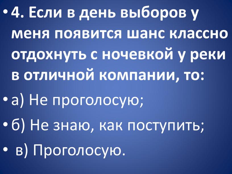 Если в день выборов у меня появится шанс классно отдохнуть с ночевкой у реки в отличной компании, то: а)