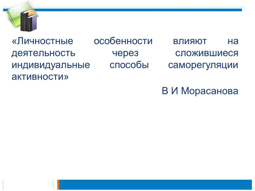 Личностные особенности влияют на деятельность через сложившиеся индивидуальные способы саморегуляции активности»