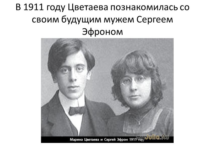 В 1911 году Цветаева познакомилась со своим будущим мужем