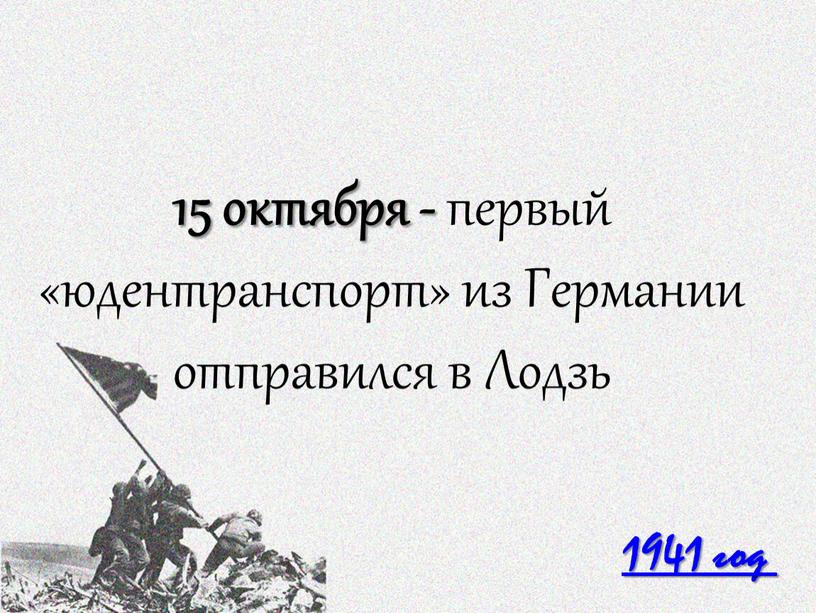 1941 год 15 октября - первый «юдентранспорт» из Германии отправился в Лодзь