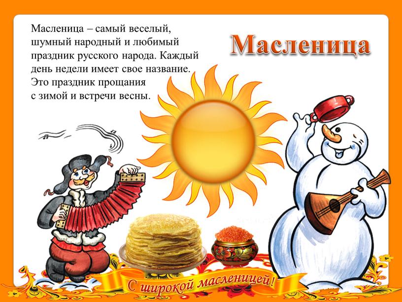 Масленица Масленица – самый веселый, шумный народный и любимый праздник русского народа