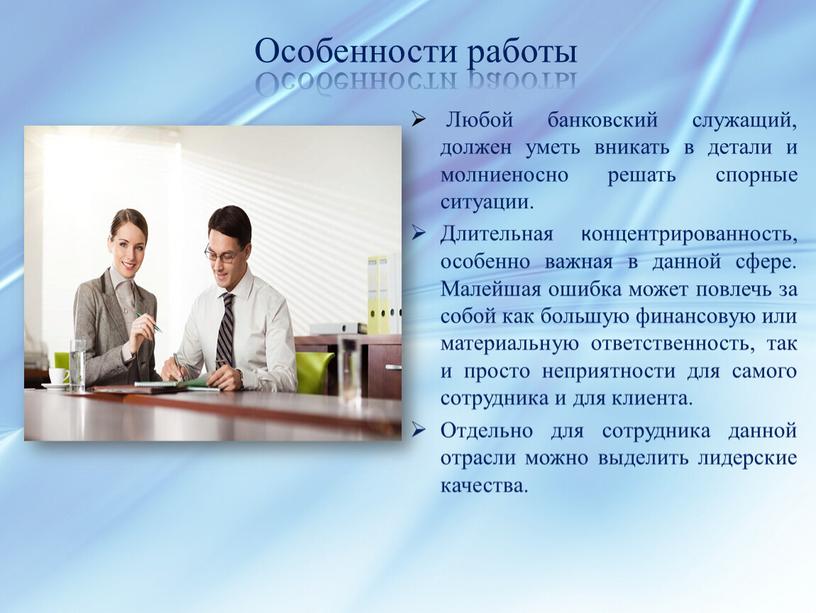 Особенности работы Любой банковский служащий, должен уметь вникать в детали и молниеносно решать спорные ситуации