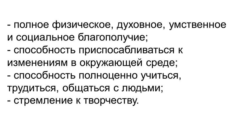 - полное физическое, духовное, умственное и социальное благополучие; - способность приспосабливаться к изменениям в окружающей среде; - способность полноценно учиться, трудиться, общаться с людьми; -…