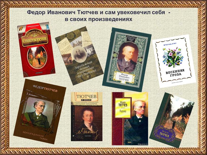 Федор Иванович Тютчев и сам увековечил себя - в своих произведениях