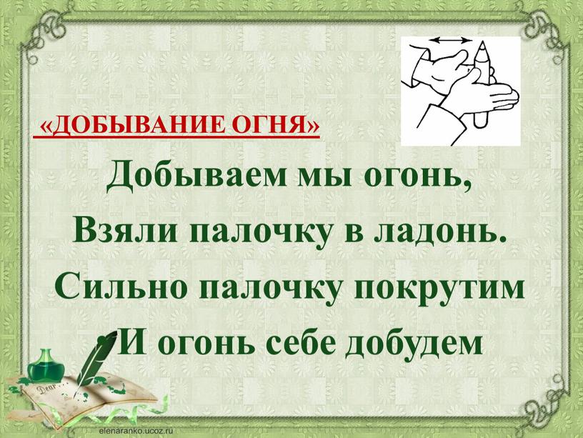 ДОБЫВАНИЕ ОГНЯ» Добываем мы огонь,