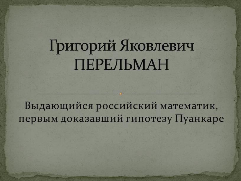 Выдающийся российский математик, первым доказавший гипотезу