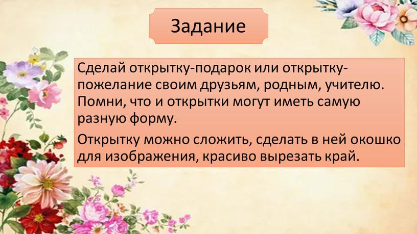 Задание Сделай открытку-подарок или открытку-пожелание своим друзьям, родным, учителю