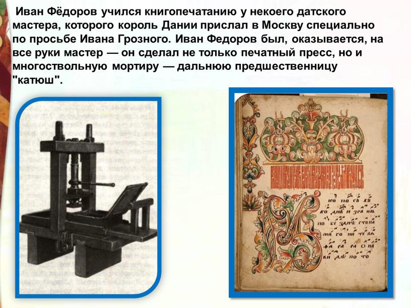 Иван Фёдоров учился книгопечатанию у некоего датского мастера, которого король