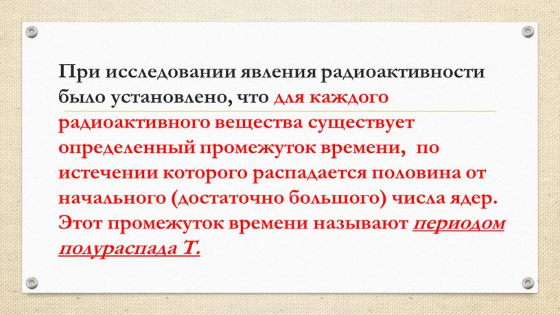 При исследовании явления радиоактивности было установлено, что для каждого радиоактивного вещества существует определенный промежуток времени, по истечении которого распадается половина от начального (достаточно большого) числа…