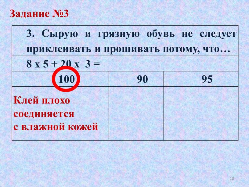 Задание №3 3. Сырую и грязную обувь не следует приклеивать и прошивать потому, что… 8 х 5 + 20 х 3 = 100 90 95