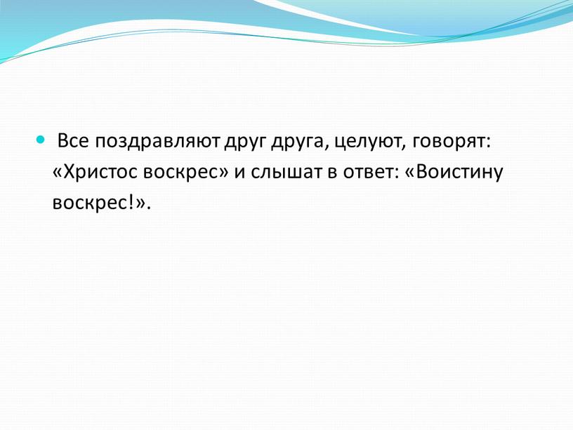 Все поздравляют друг друга, целуют, говорят: «Христос воскрес» и слышат в ответ: «Воистину воскрес!»