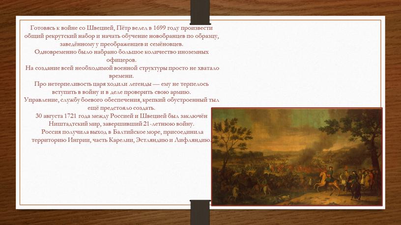 Готовясь к войне со Швецией, Пётр велел в 1699 году произвести общий рекрутский набор и начать обучение новобранцев по образцу, заведённому у преображенцев и семёновцев