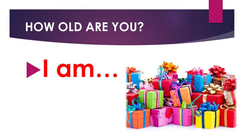 HOW OLD ARE YOU? I am…
