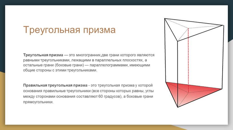 Треугольная призма Треугольная призма — это многогранник,две грани которого являются равными треугольниками, лежащими в параллельных плоскостях, а остальные грани (боковые грани) — параллелограммами, имеющими общие…