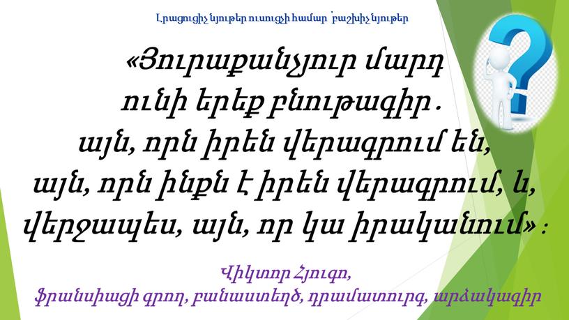 «Յուրաքանչյուր մարդ ունի երեք բնութագիր․ այն, որն իրեն վերագրում են, այն, որն ինքն է իրեն վերագրում, և, վերջապես, այն, որ կա իրականում» ։ Վիկտոր Հյուգո,…